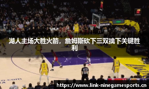 湖人主场大胜火箭，詹姆斯砍下三双擒下关键胜利