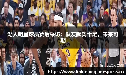湖人明星球员赛后采访：队友默契十足，未来可期