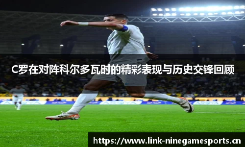 C罗在对阵科尔多瓦时的精彩表现与历史交锋回顾