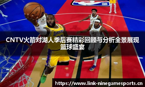 CNTV火箭对湖人季后赛精彩回顾与分析全景展现篮球盛宴