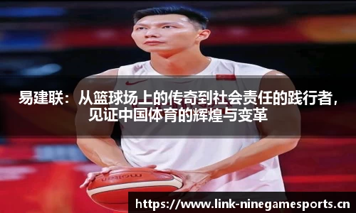 易建联：从篮球场上的传奇到社会责任的践行者，见证中国体育的辉煌与变革