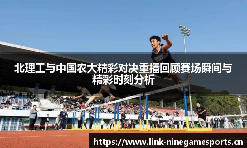 北理工与中国农大精彩对决重播回顾赛场瞬间与精彩时刻分析