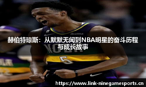 赫伯特琼斯：从默默无闻到NBA明星的奋斗历程与成长故事