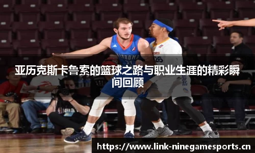 亚历克斯卡鲁索的篮球之路与职业生涯的精彩瞬间回顾