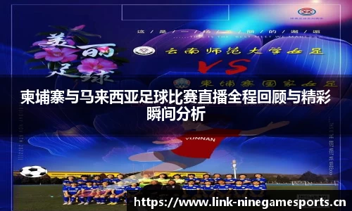 柬埔寨与马来西亚足球比赛直播全程回顾与精彩瞬间分析
